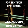 För Sent För Edelweiss | William John Titus Bishop