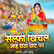 Selfie Khichal Jai Chhathi Ghat Par | Ajay Yadav