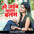 Ho Jaiba Patar Balam | Ajay Nishad