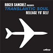 Release Yo' Self (Robbie Rivera's Vocal Mix) | Roger Sanchez Presents Transatlantic Soul