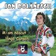 M-Am Nascut Lânga Carpa?i | Ion Dolanescu