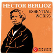 Hector Berlioz: Essential Works | Hector Berlioz