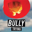 Trying | Bully