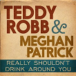 Really Shouldn't Drink Around You | Teddy Robb & Meghan Patrick
