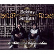 Satirlarimiza Baslamadan | Bektas Ve Sirtlan