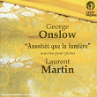 Onslow: "Aussitot que la lumière" (Œuvres pour piano) | Laurent Martin