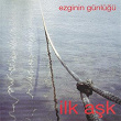 Ilk Ask | Ezginin Günlügü