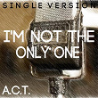 I'm Not the Only One (Single Version) | A C T