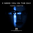 I Need You in the Day | Topsy Crettz