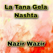 La Tana Gela Nashta | Nazir Wazir
