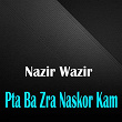 Pta Ba Zra Naskor Kam | Nazir Wazir