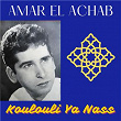 Koulouli ya nass | Amar El Achab