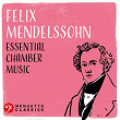 Felix Mendelssohn: Essential Chamber Music | Felix Mendelssohn