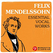 Felix Mendelssohn: Essential Vocal Works | Felix Mendelssohn