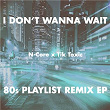 I Don't Wanna Wait (80s Playlist Remix EP) | N-core X Tik Toxic