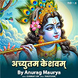 Achyutam Keshavam By Anurag Maurya | Anurag Maurya