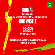 Kurtág: Messages de feu Demoiselle R. V. Troussova, Op. 17 - Birtwistle: ...agm... - Grisey: Modulations | Pierre Boulez