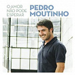 O Amor Não Pode Esperar | Pedro Moutinho