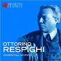 Compilation Ottorino Respighi: Essential Works avec Jean-Baptiste Bésard / The London Symphony Orchestra / Sir Malcolm Sargent / Ottorino Respighi / Baltimore Symphony Orchestra...