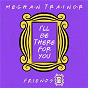 Album I'll Be There for You ("Friends" 25th Anniversary) de Meghan Trainor